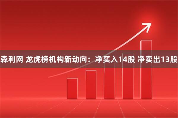 森利网 龙虎榜机构新动向：净买入14股 净卖出13股