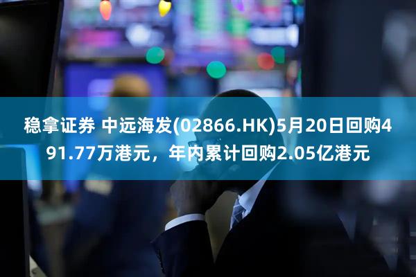 稳拿证券 中远海发(02866.HK)5月20日回购491.77万港元，年内累计回购2.05亿港元