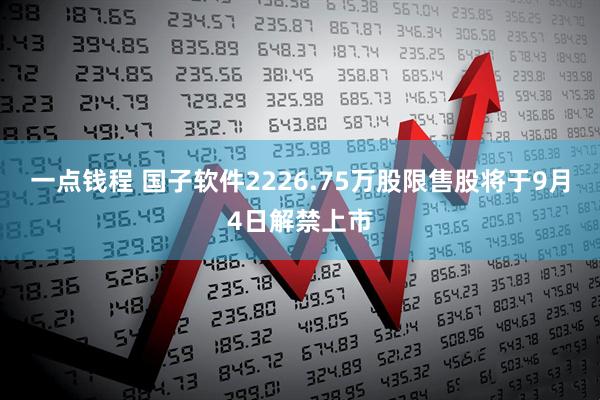 一点钱程 国子软件2226.75万股限售股将于9月4日解禁上市
